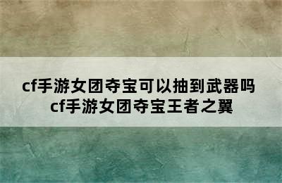 cf手游女团夺宝可以抽到武器吗 cf手游女团夺宝王者之翼